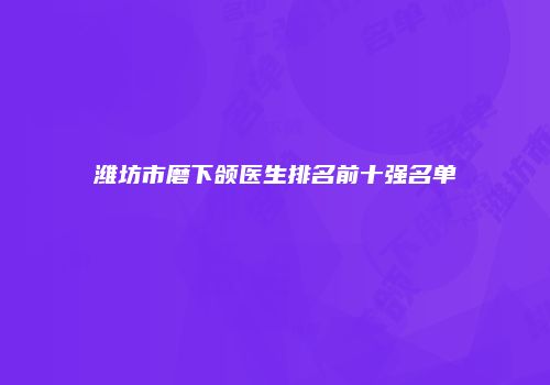 潍坊市磨下颌医生排名前十强名单