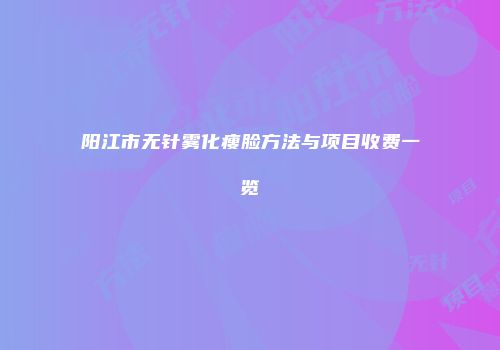 阳江市无针雾化瘦脸方法与项目收费一览