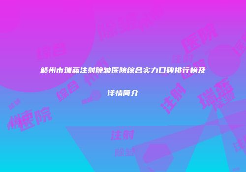 赣州市瑞蓝注射除皱医院综合实力口碑排行榜及详情简介