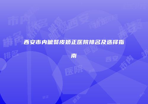 西安市内眦赘皮矫正医院排名及选择指南