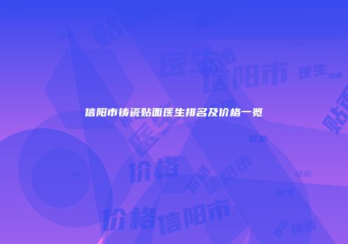 信阳市铸瓷贴面医生排名及价格一览