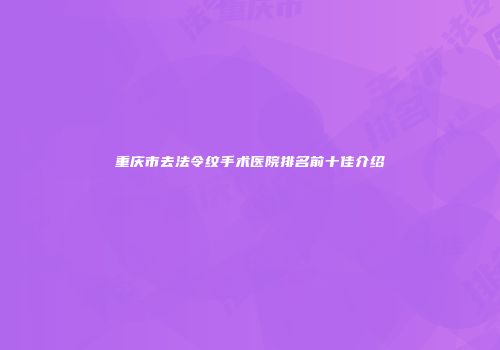 重庆市去法令纹手术医院排名前十佳介绍