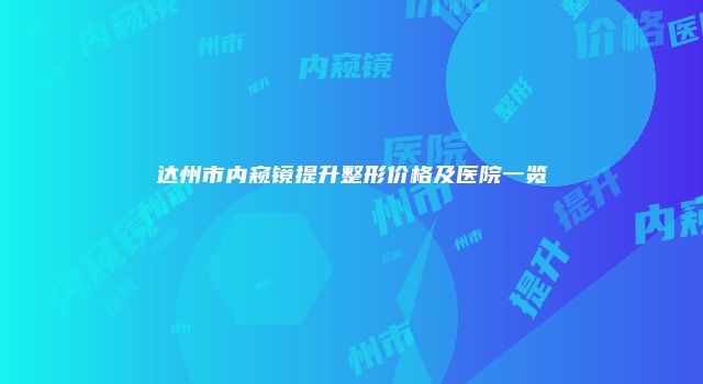 达州市内窥镜提升整形价格及医院一览
