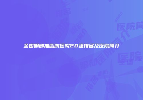 全国眼部抽脂肪医院20强排名及医院简介