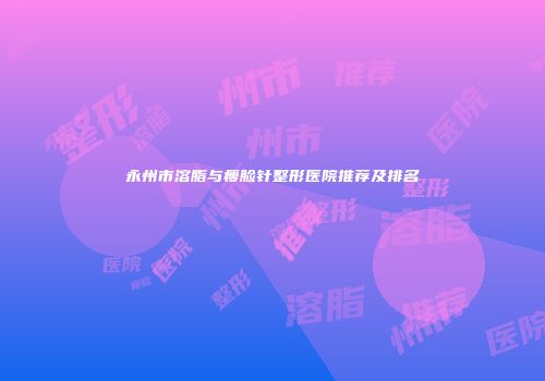 永州市溶脂与瘦脸针整形医院推荐及排名