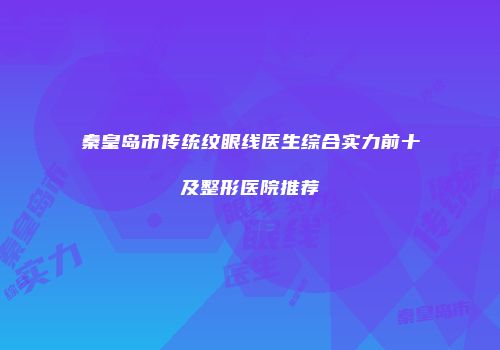 秦皇岛市传统纹眼线医生综合实力前十及整形医院推荐