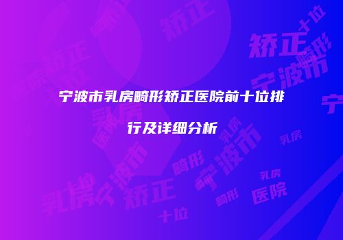 宁波市乳房畸形矫正医院前十位排行及详细分析