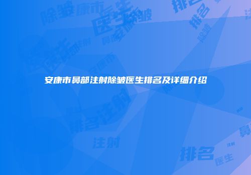 安康市鼻部注射除皱医生排名及详细介绍