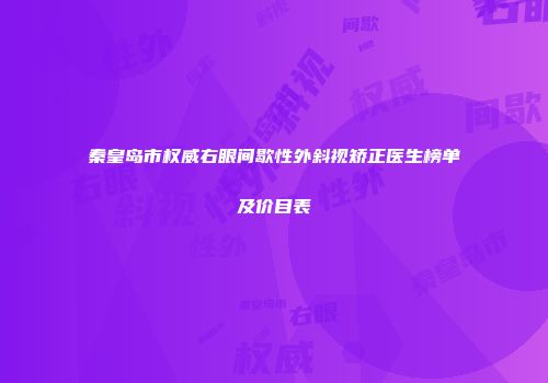 秦皇岛市权威右眼间歇性外斜视矫正医生榜单及价目表