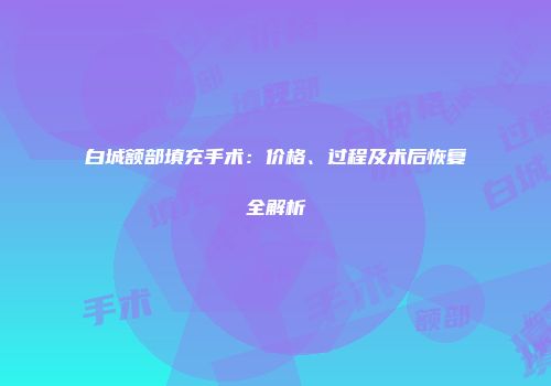 白城额部填充手术：价格、过程及术后恢复全解析