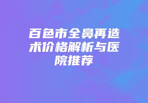 百色市全鼻再造术价格解析与医院推荐