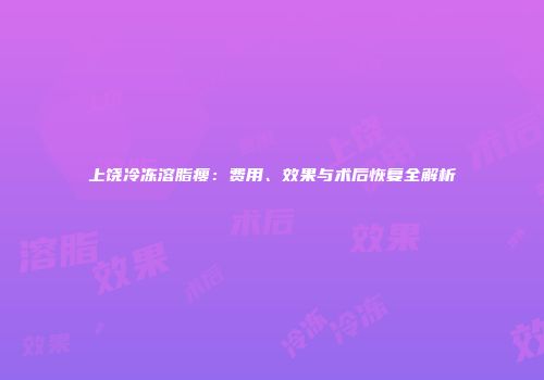 上饶冷冻溶脂瘦：费用、效果与术后恢复全解析