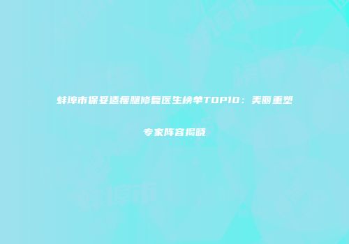 蚌埠市保妥适瘦腿修复医生榜单TOP10:美丽重塑专家阵容揭晓