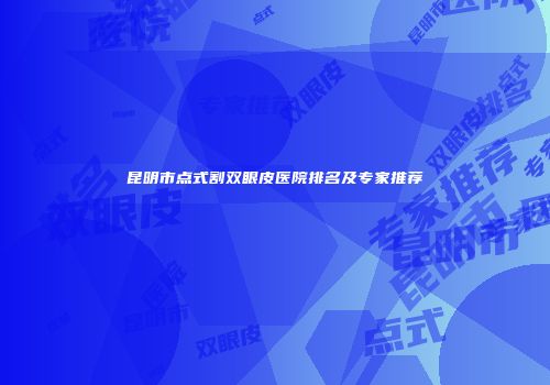 昆明市点式割双眼皮医院排名及专家推荐