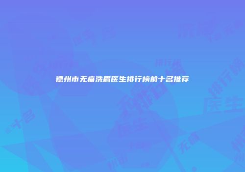德州市无痛洗眉医生排行榜前十名推荐