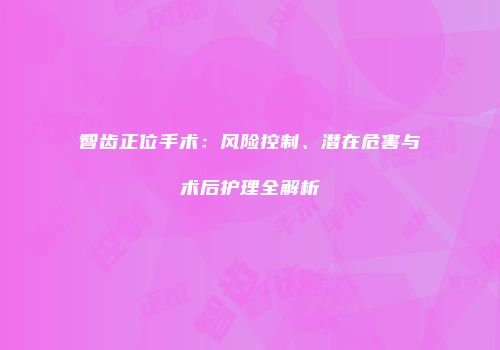 智齿正位手术：风险控制、潜在危害与术后护理全解析