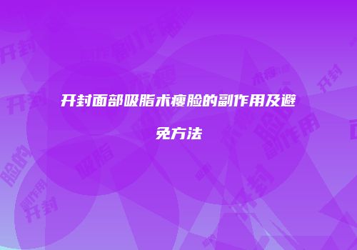 开封面部吸脂术瘦脸的副作用及避免方法