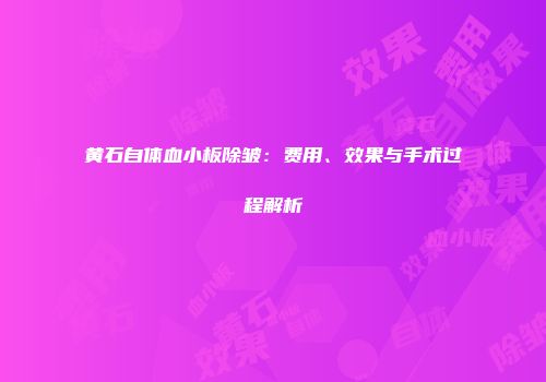 黄石自体血小板除皱：费用、效果与手术过程解析