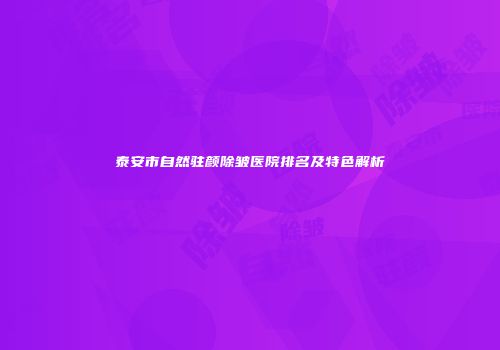 泰安市自然驻颜除皱医院排名及特色解析