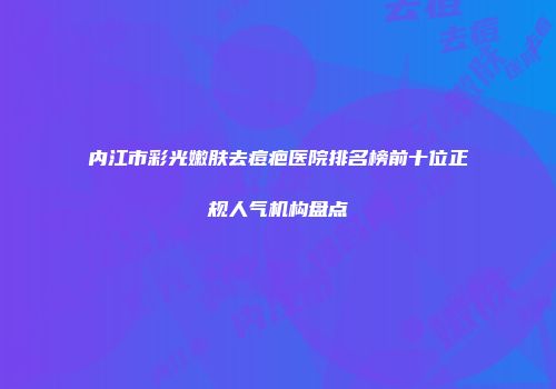 内江市彩光嫩肤去痘疤医院排名榜前十位正规人气机构盘点