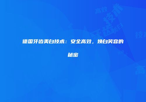 德国牙齿美白技术：安全高效，焕白笑容的秘密