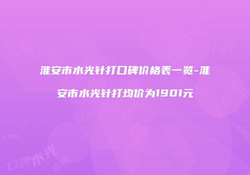 淮安市水光针打口碑价格表一览-淮安市水光针打均价为1901元