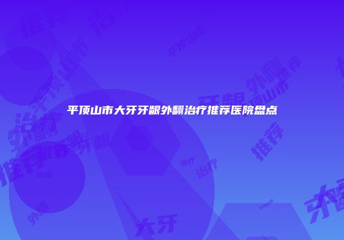 平顶山市大牙牙龈外翻治疗推荐医院盘点