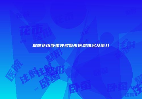 攀枝花市卧蚕注射整形医院排名及简介