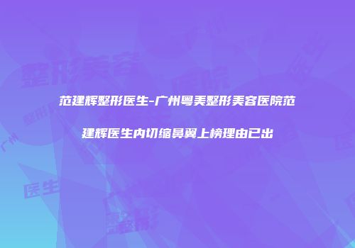 范建辉整形医生-广州粤美整形美容医院范建辉医生内切缩鼻翼上榜理由已出