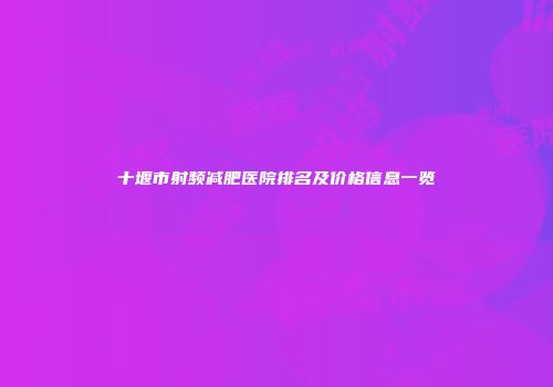 十堰市射频减肥医院排名及价格信息一览