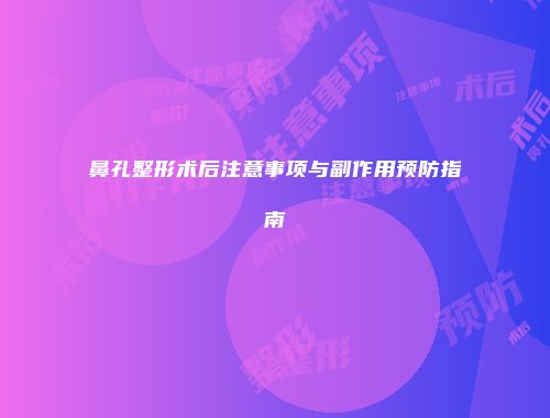 鼻孔整形术后注意事项与副作用预防指南