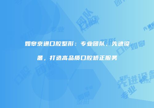 如皋京通口腔整形：专业团队、先进设备，打造高品质口腔矫正服务