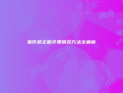 焦作矫正龅牙费用及方法全解析