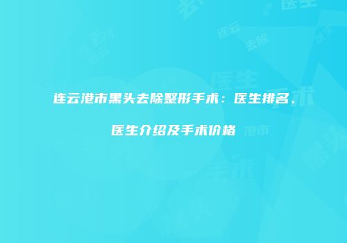 连云港市黑头去除整形手术：医生排名、医生介绍及手术价格