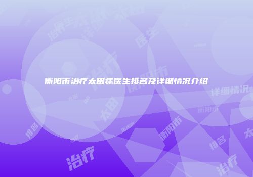 衡阳市治疗太田痣医生排名及详细情况介绍