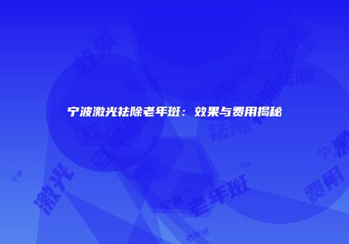 宁波激光祛除老年斑：效果与费用揭秘