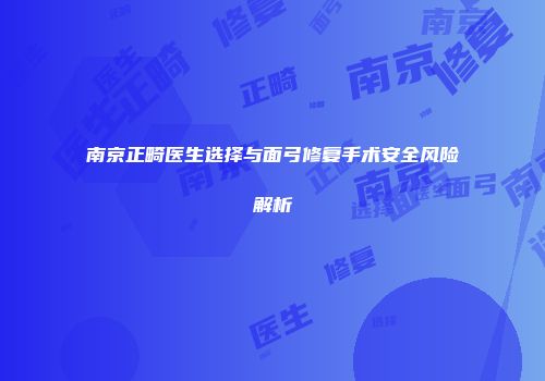 南京正畸医生选择与面弓修复手术安全风险解析