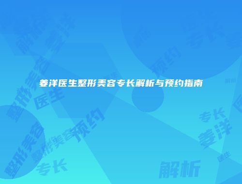 姜洋医生整形美容专长解析与预约指南