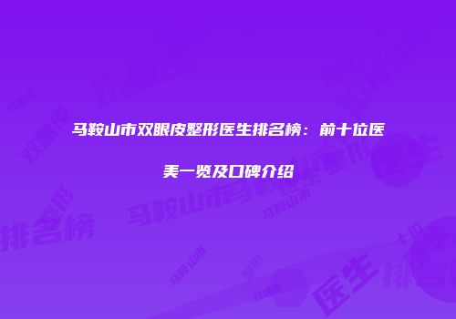 马鞍山市双眼皮整形医生排名榜：前十位医美一览及口碑介绍