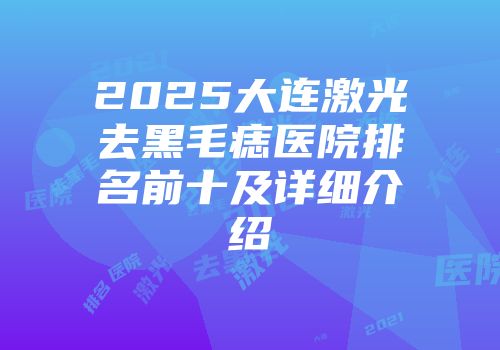 2025大连激光去黑毛痣医院排名前十及详细介绍