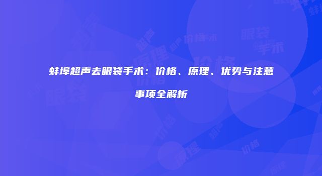 蚌埠超声去眼袋手术：价格、原理、优势与注意事项全解析