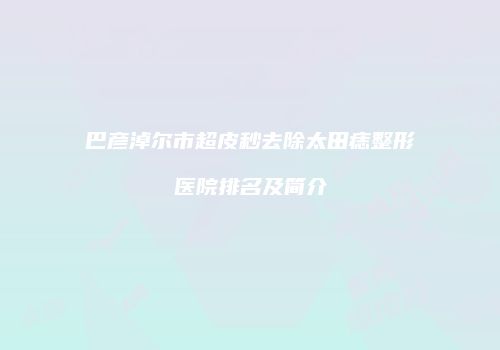 巴彦淖尔市超皮秒去除太田痣整形医院排名及简介