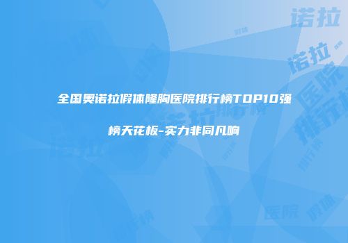 全国奥诺拉假体隆胸医院排行榜TOP10强榜天花板-实力非同凡响