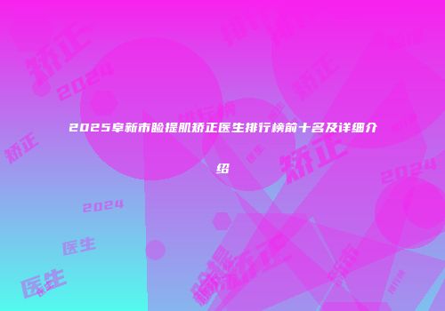 2025阜新市睑提肌矫正医生排行榜前十名及详细介绍