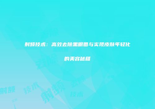 射频技术：高效去除黑眼圈与实现皮肤年轻化的美容秘籍
