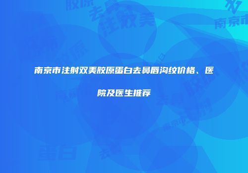 南京市注射双美胶原蛋白去鼻唇沟纹价格、医院及医生推荐