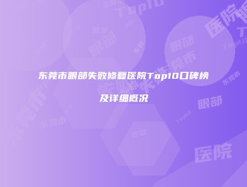 东莞市眼部失败修复医院Top10口碑榜及详细概况