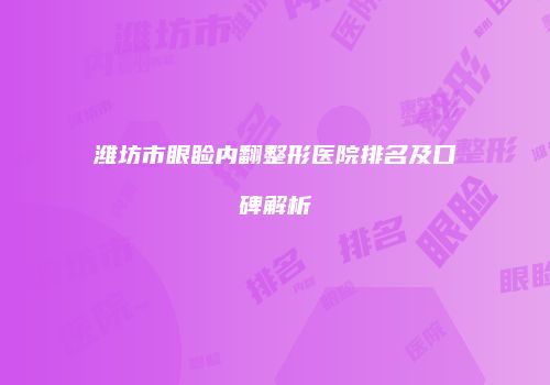潍坊市眼睑内翻整形医院排名及口碑解析