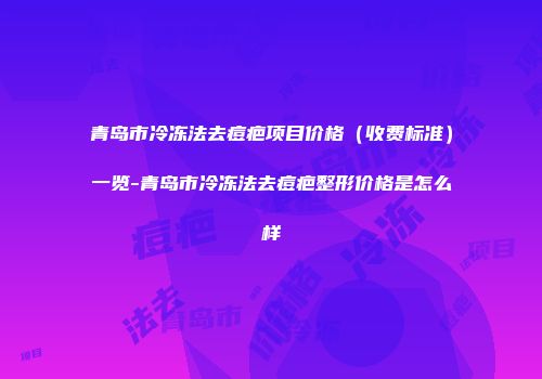 青岛市冷冻法去痘疤项目价格（收费标准）一览-青岛市冷冻法去痘疤整形价格是怎么样