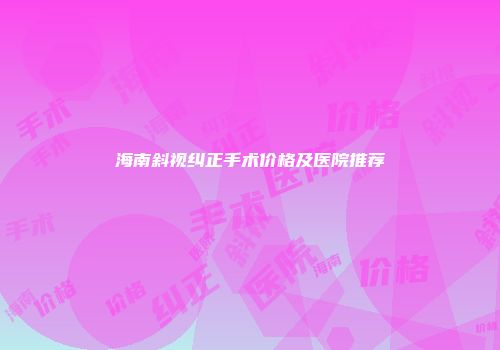 海南斜视纠正手术价格及医院推荐